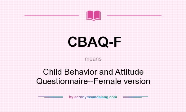 What does CBAQ-F mean? It stands for Child Behavior and Attitude Questionnaire--Female version