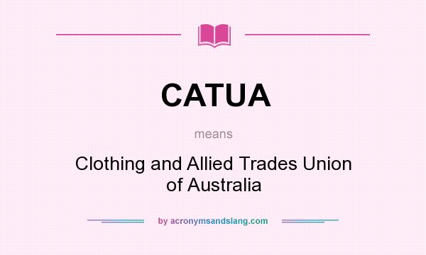 What does CATUA mean? It stands for Clothing and Allied Trades Union of Australia