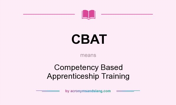 What does CBAT mean? It stands for Competency Based Apprenticeship Training