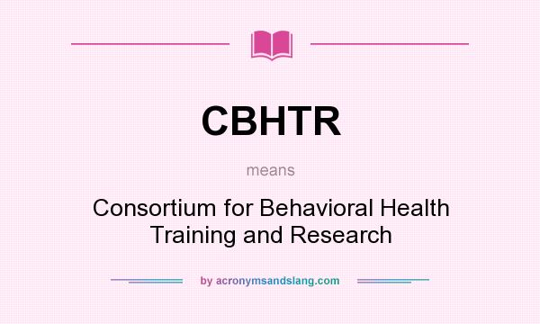 What does CBHTR mean? It stands for Consortium for Behavioral Health Training and Research