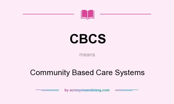 What does CBCS mean? It stands for Community Based Care Systems