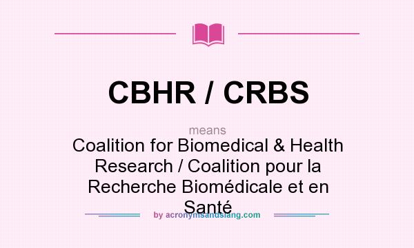 What does CBHR / CRBS mean? It stands for Coalition for Biomedical & Health Research / Coalition pour la Recherche Biomédicale et en Santé