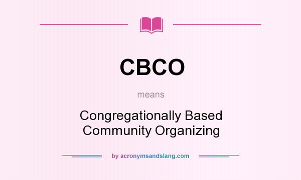 What does CBCO mean? It stands for Congregationally Based Community Organizing