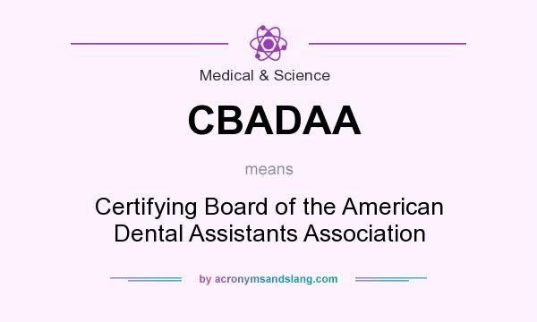 What does CBADAA mean? It stands for Certifying Board of the American Dental Assistants Association