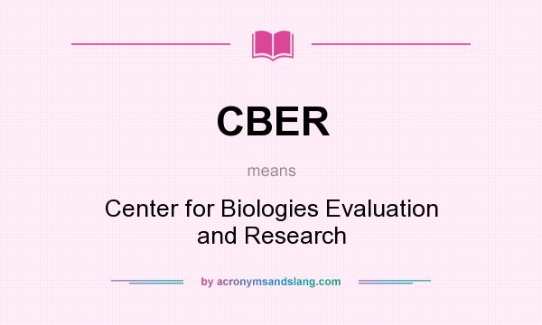 What does CBER mean? It stands for Center for Biologies Evaluation and Research