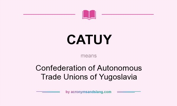 What does CATUY mean? It stands for Confederation of Autonomous Trade Unions of Yugoslavia