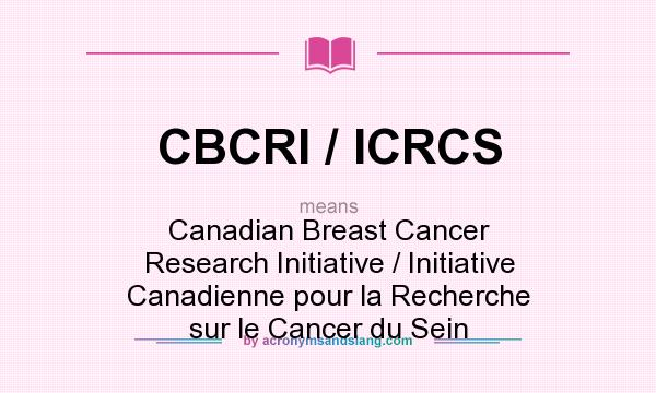 What does CBCRI / ICRCS mean? It stands for Canadian Breast Cancer Research Initiative / Initiative Canadienne pour la Recherche sur le Cancer du Sein