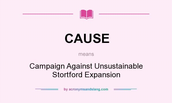 What does CAUSE mean? It stands for Campaign Against Unsustainable Stortford Expansion