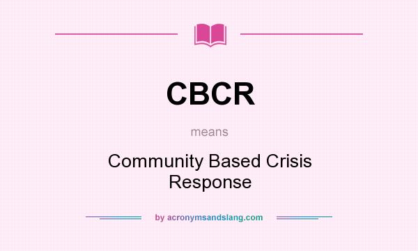 What does CBCR mean? It stands for Community Based Crisis Response
