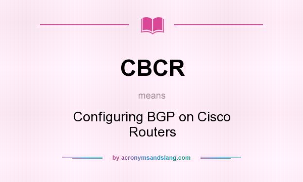 What does CBCR mean? It stands for Configuring BGP on Cisco Routers