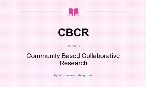 What does CBCR mean? It stands for Community Based Collaborative Research