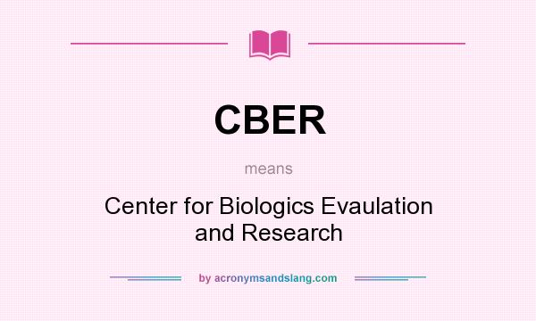 What does CBER mean? It stands for Center for Biologics Evaulation and Research
