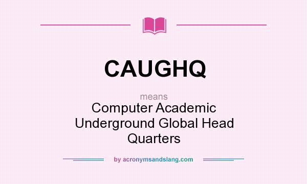 What does CAUGHQ mean? It stands for Computer Academic Underground Global Head Quarters