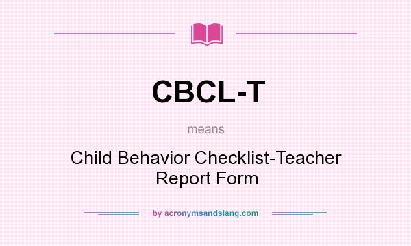 What does CBCL-T mean? It stands for Child Behavior Checklist-Teacher Report Form