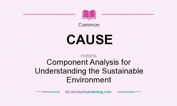 What does CAUSE mean? It stands for Component Analysis for Understanding the Sustainable Environment