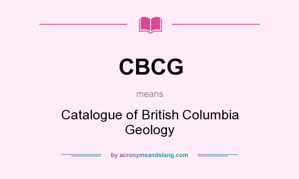 What does CBCG mean? It stands for Catalogue of British Columbia Geology