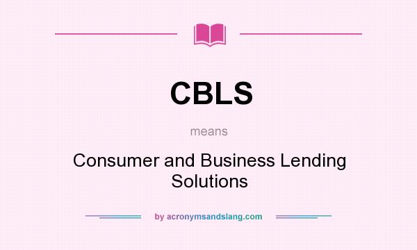 What does CBLS mean? It stands for Consumer and Business Lending Solutions