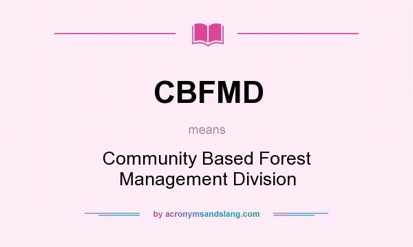 What does CBFMD mean? It stands for Community Based Forest Management Division
