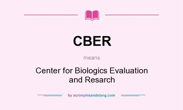 What does CBER mean? It stands for Center for Biologics Evaluation and Resarch