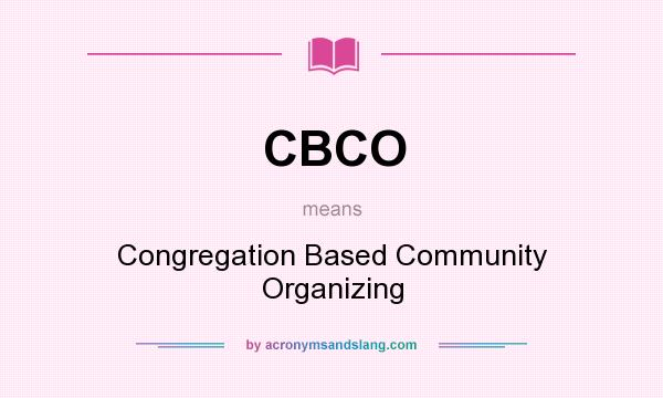 What does CBCO mean? It stands for Congregation Based Community Organizing