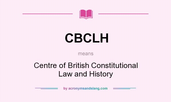 What does CBCLH mean? It stands for Centre of British Constitutional Law and History