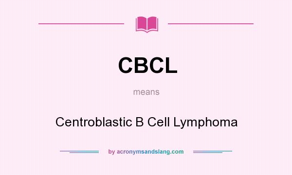 What does CBCL mean? It stands for Centroblastic B Cell Lymphoma