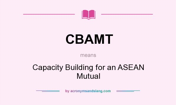 What does CBAMT mean? It stands for Capacity Building for an ASEAN Mutual