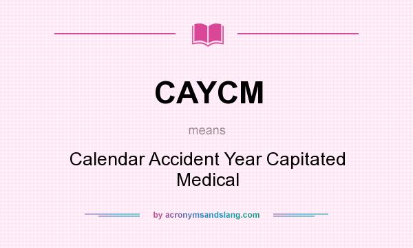 What does CAYCM mean? It stands for Calendar Accident Year Capitated Medical
