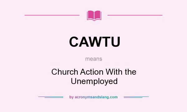 What does CAWTU mean? It stands for Church Action With the Unemployed