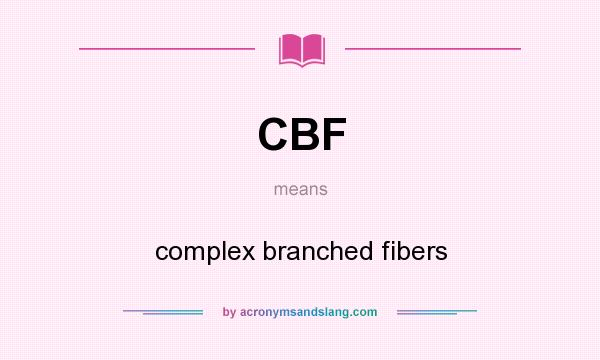 What does CBF mean? It stands for complex branched fibers
