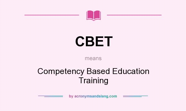 What does CBET mean? It stands for Competency Based Education Training