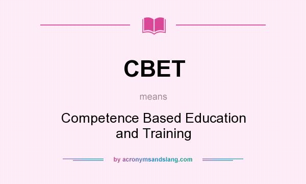 What does CBET mean? It stands for Competence Based Education and Training
