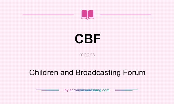 What does CBF mean? It stands for Children and Broadcasting Forum