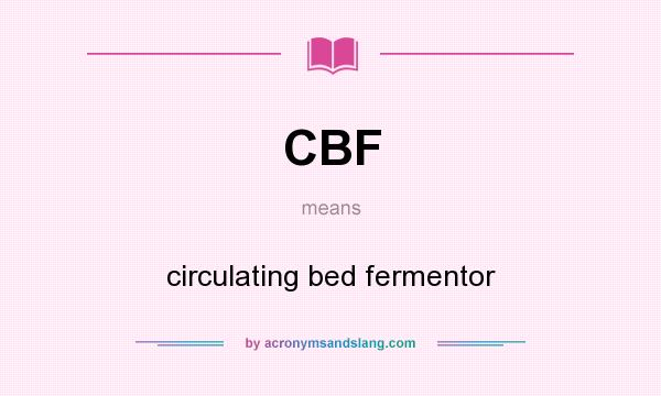 What does CBF mean? It stands for circulating bed fermentor