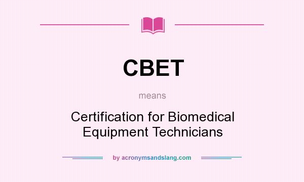 What does CBET mean? It stands for Certification for Biomedical Equipment Technicians