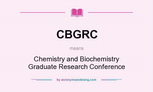 What does CBGRC mean? It stands for Chemistry and Biochemistry Graduate Research Conference