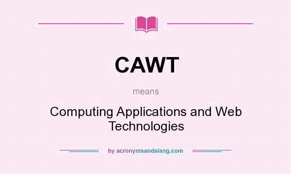 What does CAWT mean? It stands for Computing Applications and Web Technologies