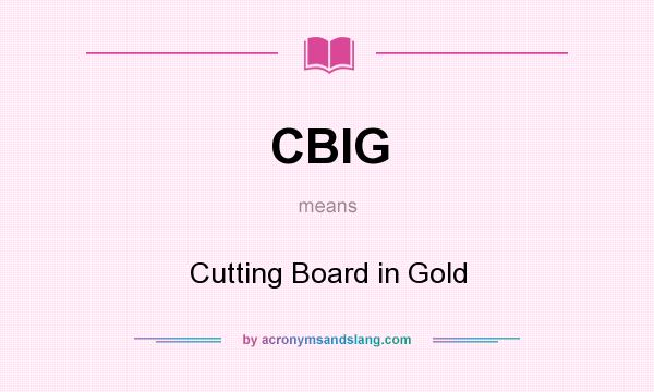 What does CBIG mean? It stands for Cutting Board in Gold