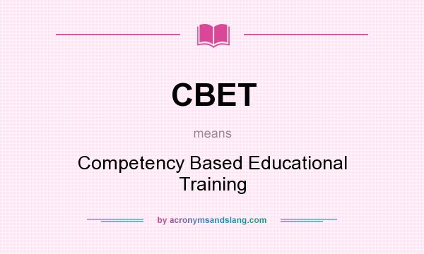 What does CBET mean? It stands for Competency Based Educational Training