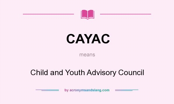 What does CAYAC mean? It stands for Child and Youth Advisory Council