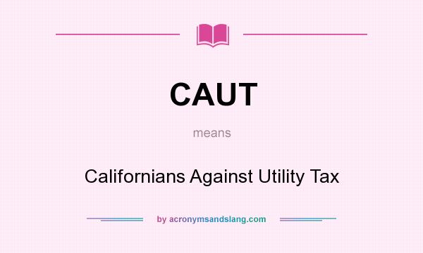 What does CAUT mean? It stands for Californians Against Utility Tax