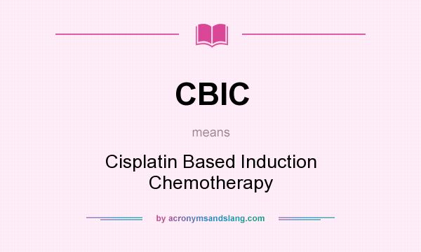 What does CBIC mean? It stands for Cisplatin Based Induction Chemotherapy