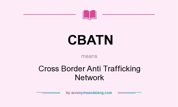 What does CBATN mean? It stands for Cross Border Anti Trafficking Network