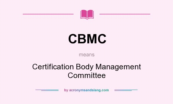 What does CBMC mean? It stands for Certification Body Management Committee