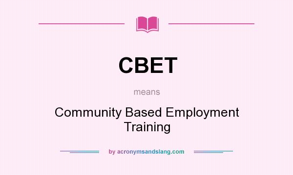 What does CBET mean? It stands for Community Based Employment Training