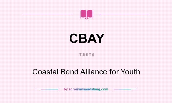 What does CBAY mean? It stands for Coastal Bend Alliance for Youth