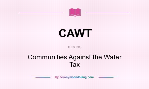 What does CAWT mean? It stands for Communities Against the Water Tax
