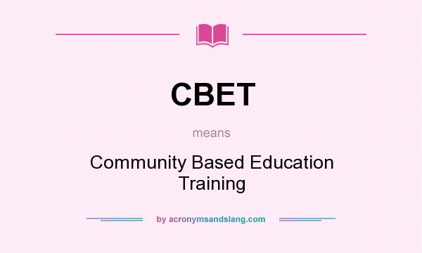 What does CBET mean? It stands for Community Based Education Training