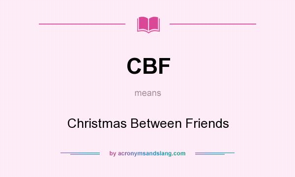 What does CBF mean? It stands for Christmas Between Friends