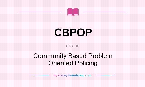 What does CBPOP mean? It stands for Community Based Problem Oriented Policing
